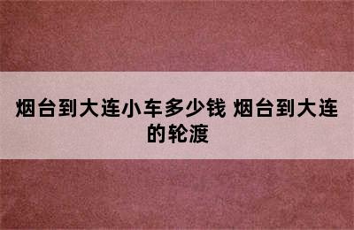 烟台到大连小车多少钱 烟台到大连的轮渡